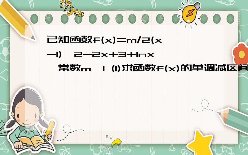 已知函数f(x)=m/2(x-1)^2-2x+3+lnx,常数m≥1 (1)求函数f(x)的单调减区间