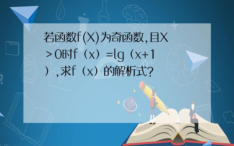 若函数f(X)为奇函数,且X＞0时f（x）=lg（x+1）,求f（x）的解析式?