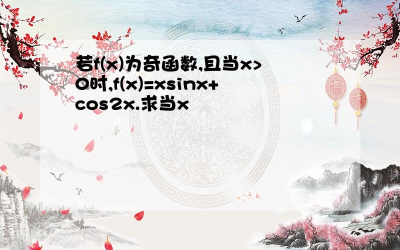 若f(x)为奇函数,且当x>0时,f(x)=xsinx+cos2x.求当x