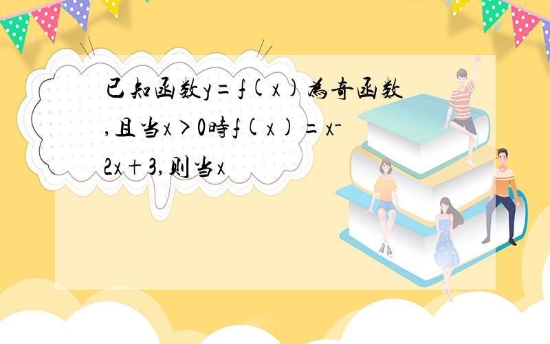 已知函数y=f(x)为奇函数,且当x>0时f(x)=x-2x+3,则当x