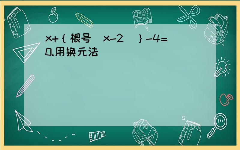 x+｛根号(x-2)｝-4=0.用换元法