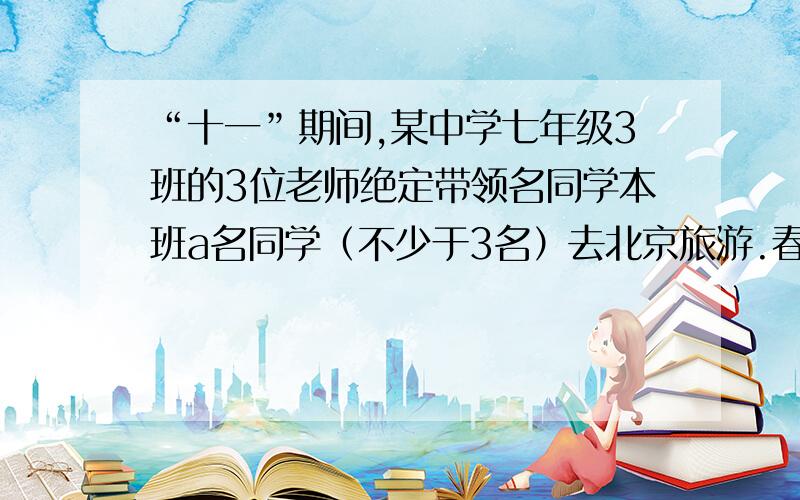 “十一”期间,某中学七年级3班的3位老师绝定带领名同学本班a名同学（不少于3名）去北京旅游.春风旅社的