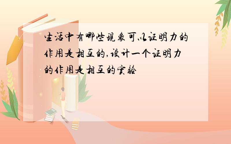 生活中有哪些现象可以证明力的作用是相互的,设计一个证明力的作用是相互的实验