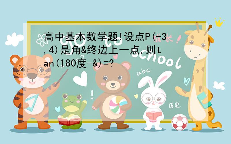 高中基本数学题!设点P(-3,4)是角&终边上一点,则tan(180度-&)=?