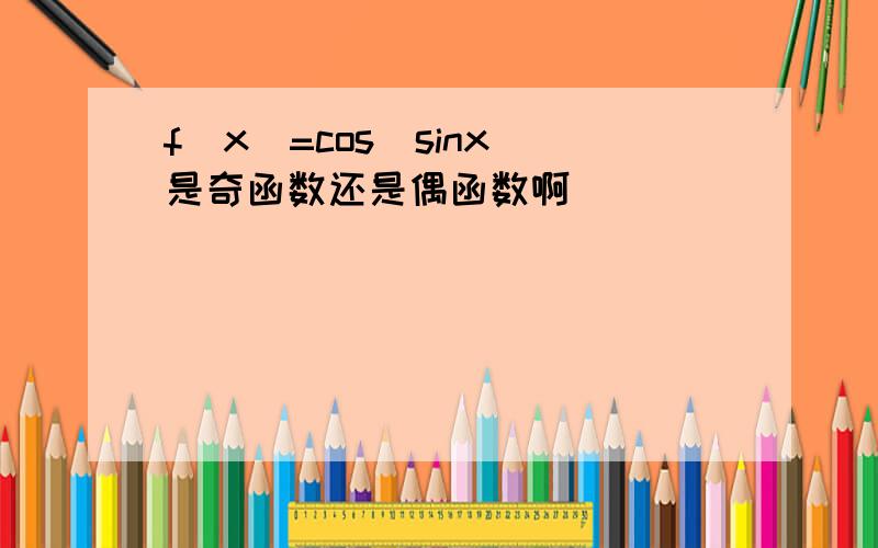 f(x)=cos(sinx)是奇函数还是偶函数啊