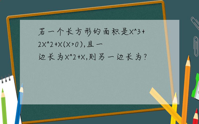 若一个长方形的面积是X^3+2X^2+X(X>0),且一边长为X^2+X,则另一边长为?