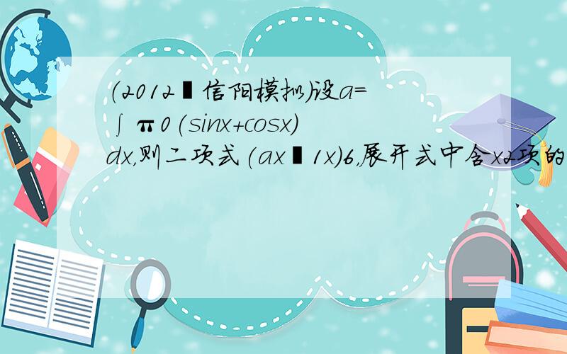 （2012•信阳模拟）设a＝∫π0(sinx+cosx)dx，则二项式(ax−1x)6，展开式中含x2项的系数是（　　）