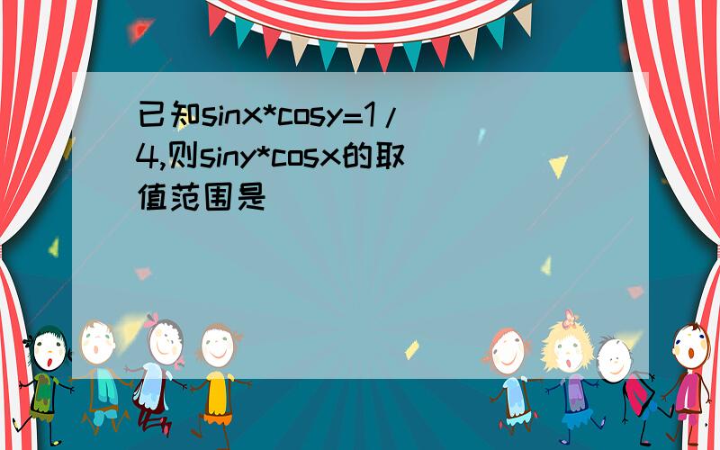 已知sinx*cosy=1/4,则siny*cosx的取值范围是