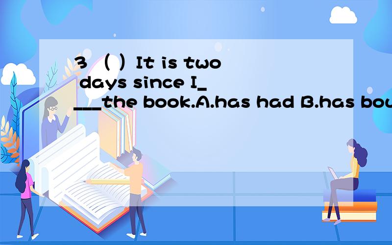 3 （ ）It is two days since I____the book.A.has had B.has boug