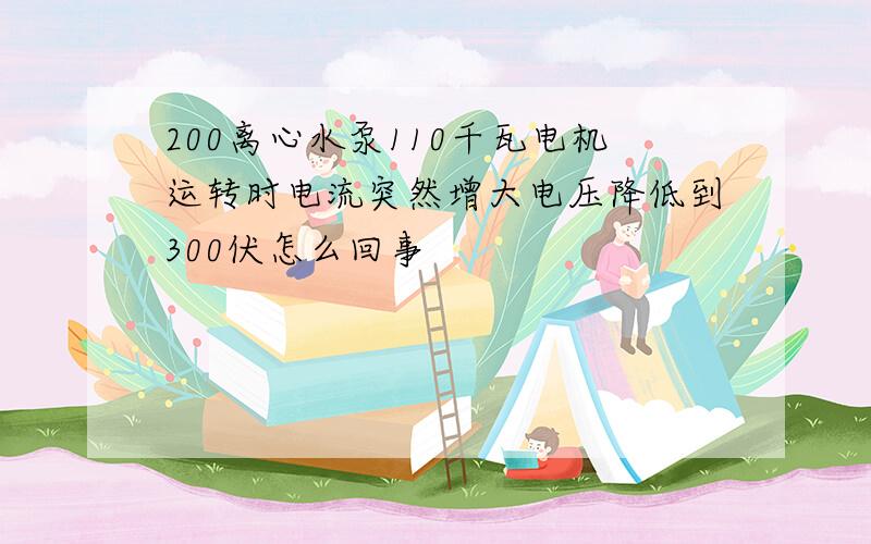 200离心水泵110千瓦电机运转时电流突然增大电压降低到300伏怎么回事