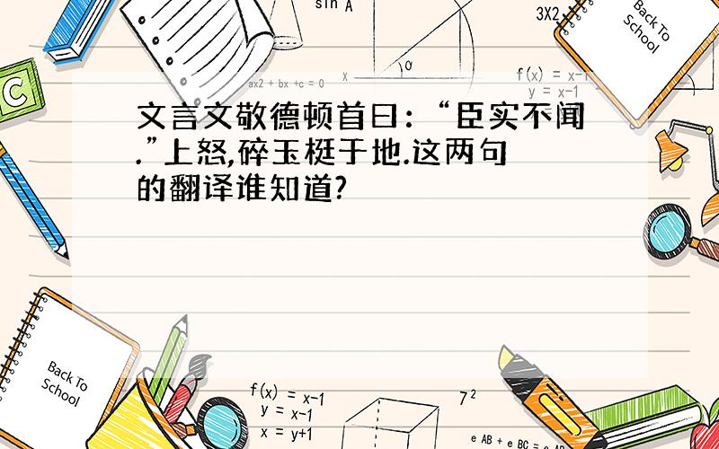 文言文敬德顿首曰：“臣实不闻.”上怒,碎玉梃于地.这两句的翻译谁知道?