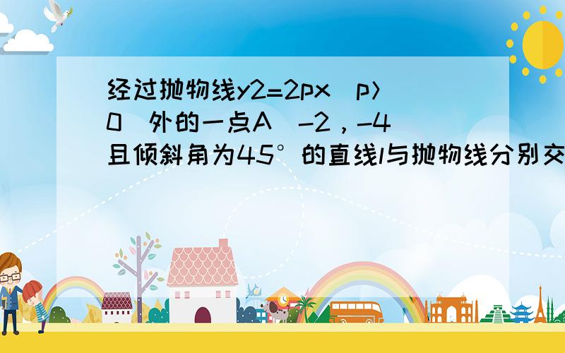 经过抛物线y2=2px（p＞0）外的一点A（-2，-4）且倾斜角为45°的直线l与抛物线分别交于M1，M2，如果|AM1