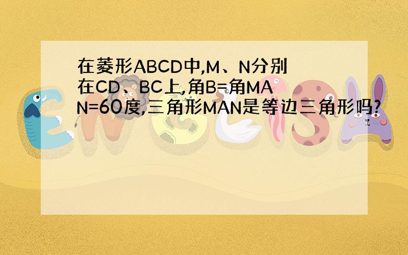 在菱形ABCD中,M、N分别在CD、BC上,角B=角MAN=60度,三角形MAN是等边三角形吗?