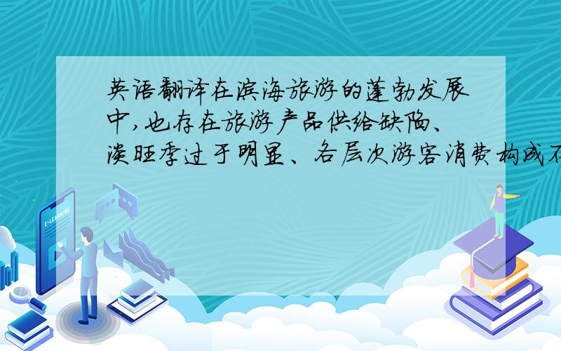 英语翻译在滨海旅游的蓬勃发展中,也存在旅游产品供给缺陷、淡旺季过于明显、各层次游客消费构成不均衡及旅游基础设施建设滞后等