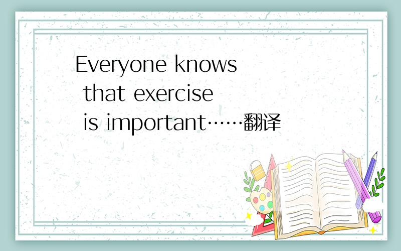 Everyone knows that exercise is important……翻译