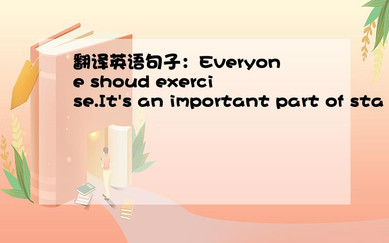 翻译英语句子：Everyone shoud exercise.It's an important part of sta