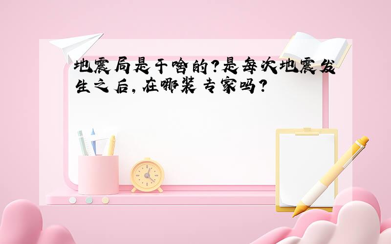 地震局是干啥的?是每次地震发生之后,在哪装专家吗?