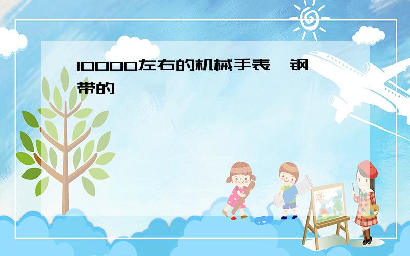 10000左右的机械手表,钢带的