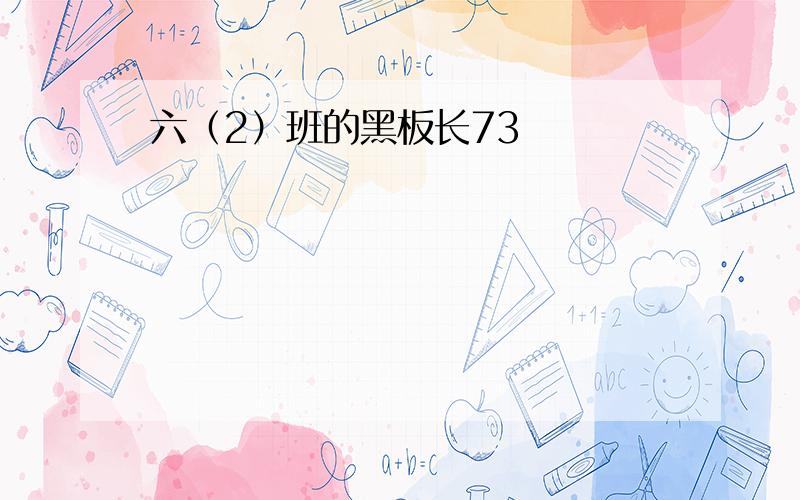 六（2）班的黑板长73