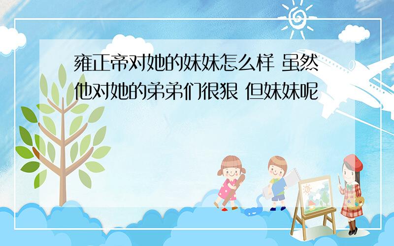 雍正帝对她的妹妹怎么样 虽然他对她的弟弟们很狠 但妹妹呢