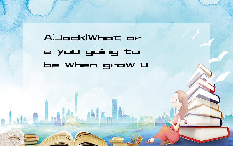 A:Jack!What are you going tobe when grow u