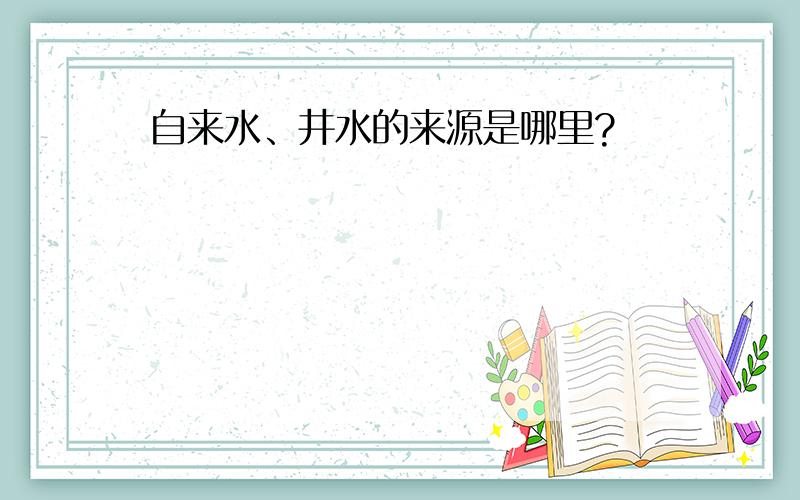 自来水、井水的来源是哪里?