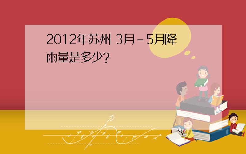 2012年苏州 3月-5月降雨量是多少?