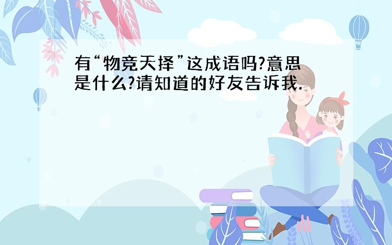 有“物竞天择”这成语吗?意思是什么?请知道的好友告诉我.