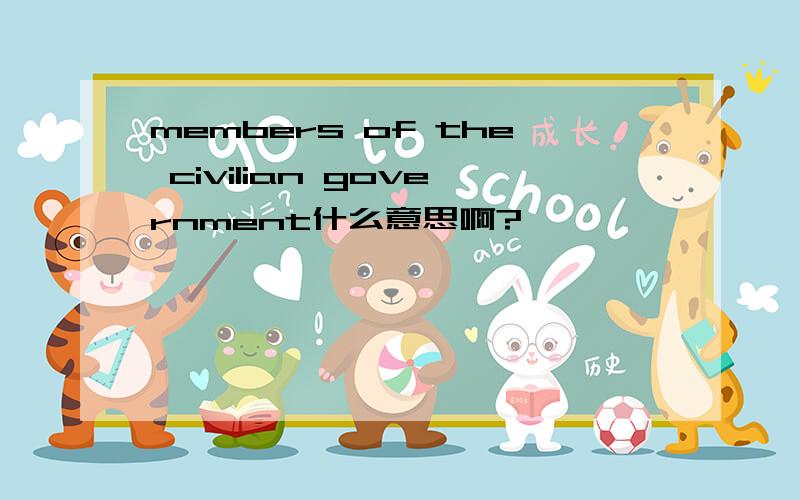 members of the civilian government什么意思啊?