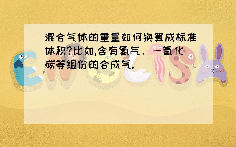 混合气体的重量如何换算成标准体积?比如,含有氢气、一氧化碳等组份的合成气.