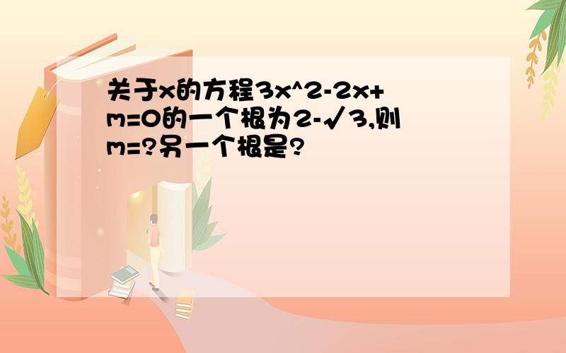 关于x的方程3x^2-2x+m=0的一个根为2-√3,则m=?另一个根是?