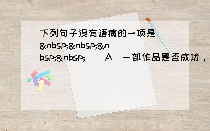 下列句子没有语病的一项是 [     ] A．一部作品是否成功，主要看它给读者带