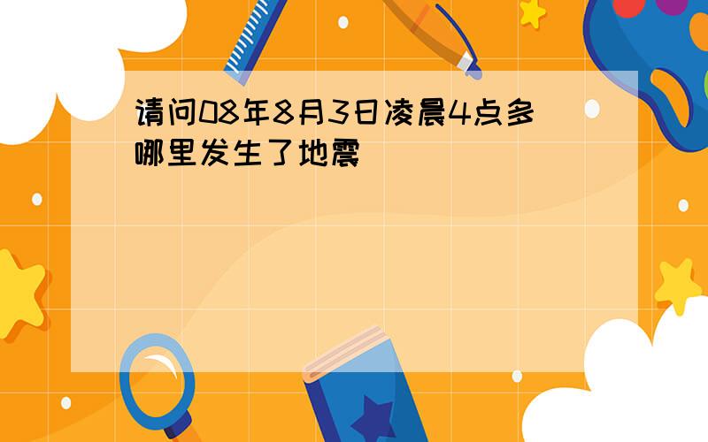 请问08年8月3日凌晨4点多哪里发生了地震