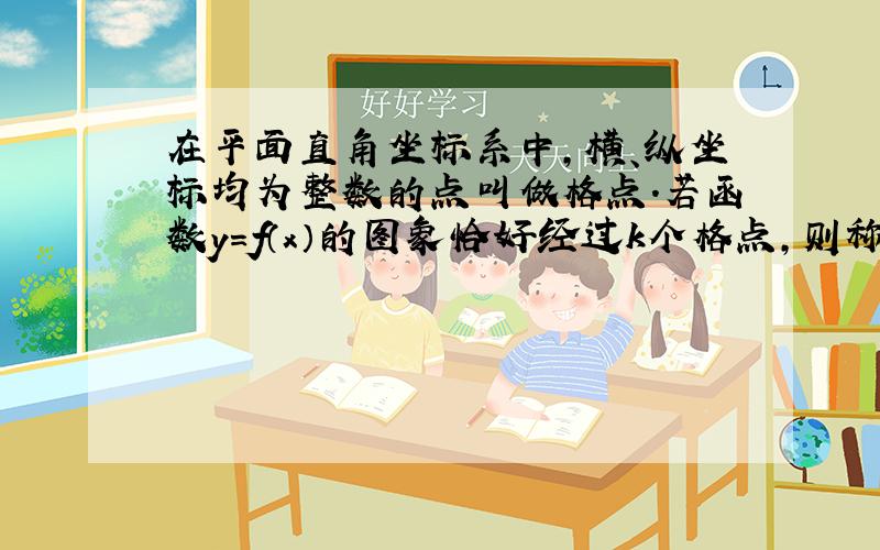 在平面直角坐标系中，横、纵坐标均为整数的点叫做格点.若函数y=f（x）的图象恰好经过k个格点，则称函数f（x）为k阶格点