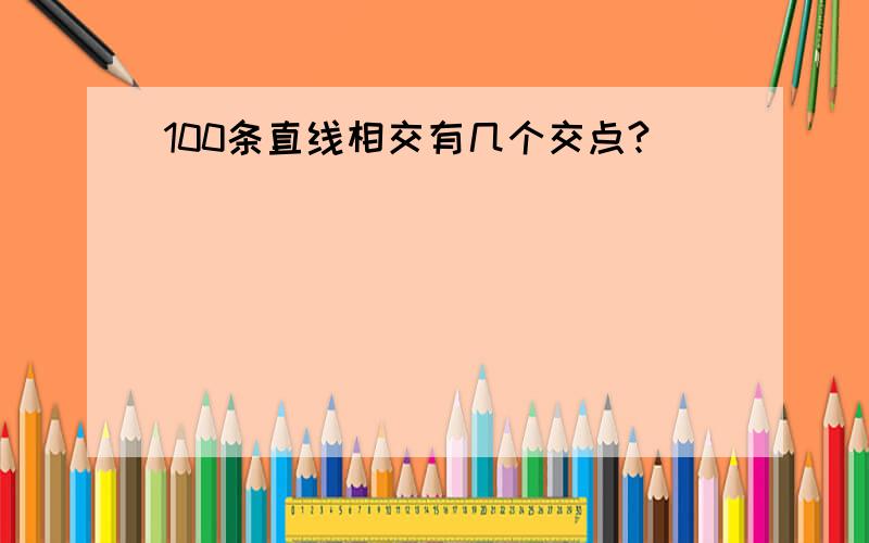 100条直线相交有几个交点?