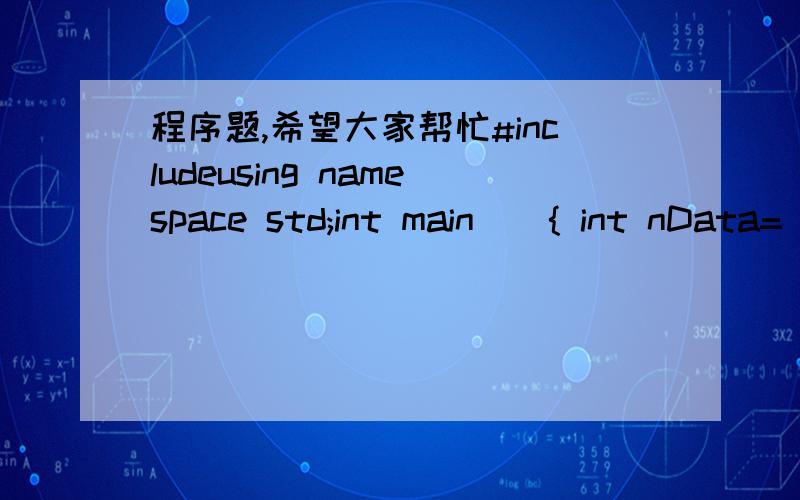 程序题,希望大家帮忙#includeusing namespace std;int main(){ int nData=