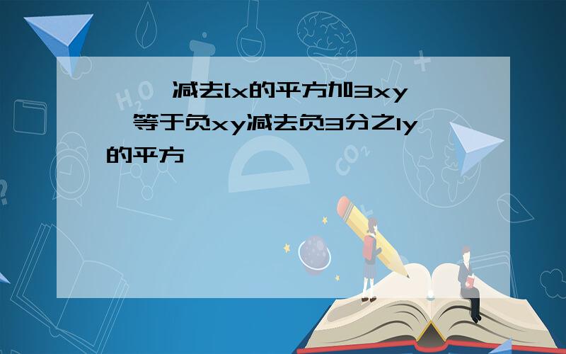 { }减去[x的平方加3xy}等于负xy减去负3分之1y的平方