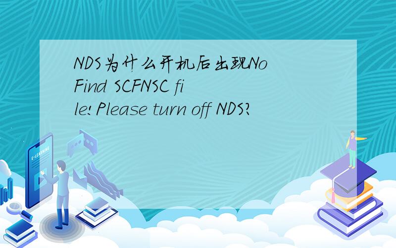 NDS为什么开机后出现No Find SCFNSC file!Please turn off NDS?