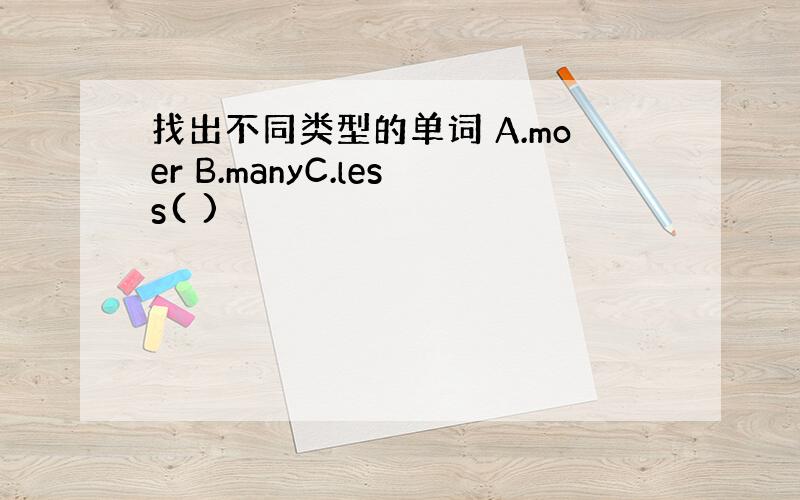 找出不同类型的单词 A.moer B.manyC.less( )