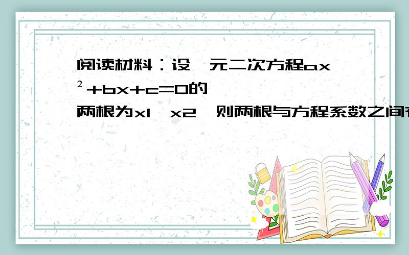 阅读材料：设一元二次方程ax²+bx+c=0的两根为x1、x2,则两根与方程系数之间有如下