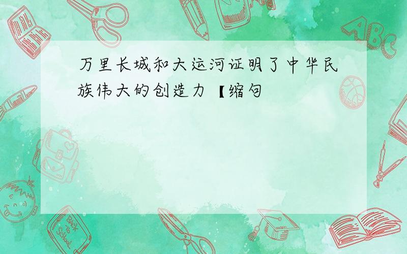 万里长城和大运河证明了中华民族伟大的创造力【缩句