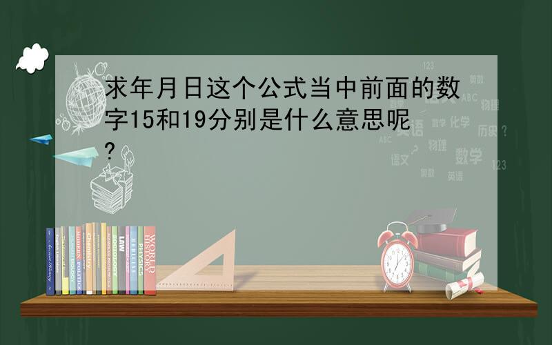 求年月日这个公式当中前面的数字15和19分别是什么意思呢?