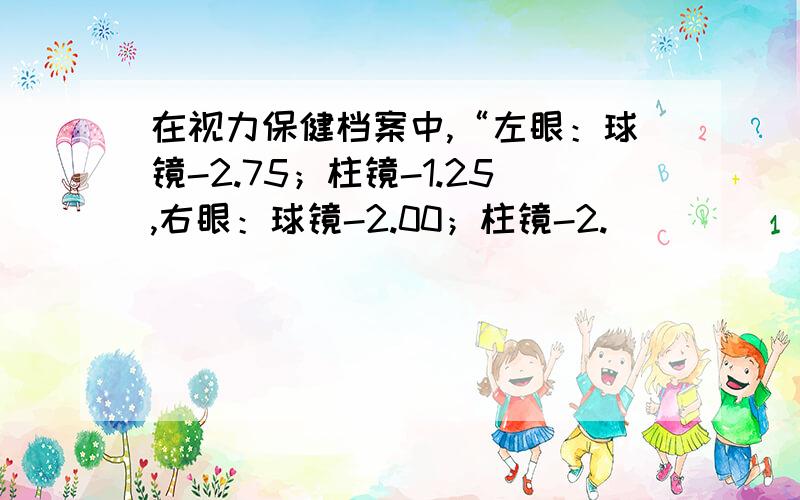 在视力保健档案中,“左眼：球镜-2.75；柱镜-1.25,右眼：球镜-2.00；柱镜-2.