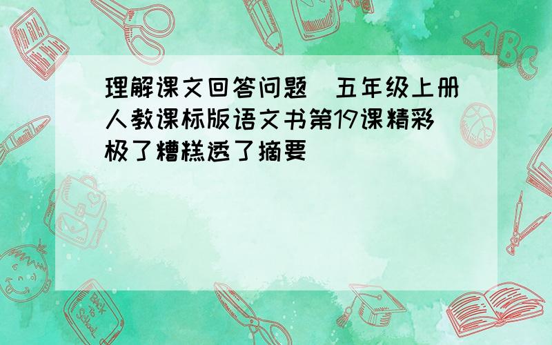 理解课文回答问题（五年级上册人教课标版语文书第19课精彩极了糟糕透了摘要）