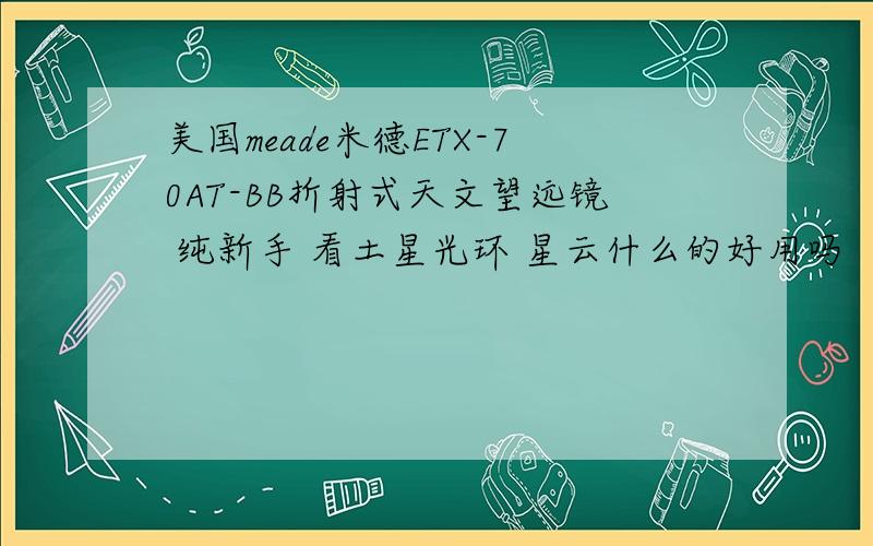 美国meade米德ETX-70AT-BB折射式天文望远镜 纯新手 看土星光环 星云什么的好用吗