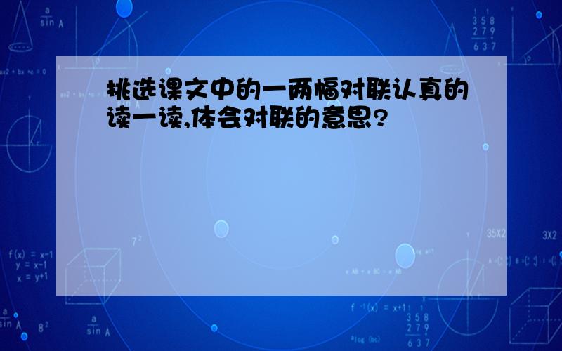 挑选课文中的一两幅对联认真的读一读,体会对联的意思?