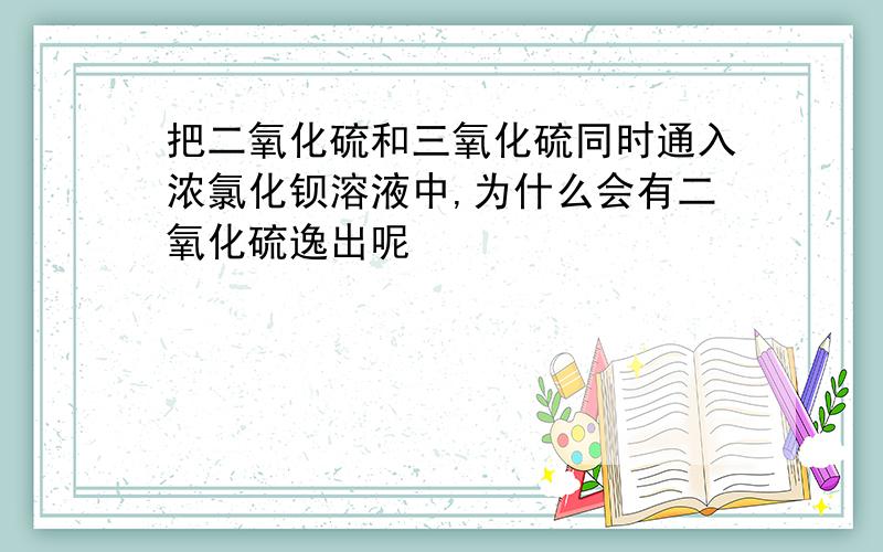 把二氧化硫和三氧化硫同时通入浓氯化钡溶液中,为什么会有二氧化硫逸出呢