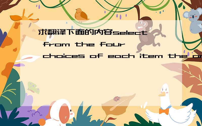 求翻译下面的内容select from the four choices of each item the one th