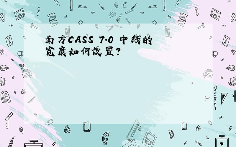 南方CASS 7.0 中线的宽度如何设置?