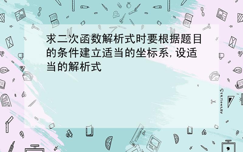 求二次函数解析式时要根据题目的条件建立适当的坐标系,设适当的解析式